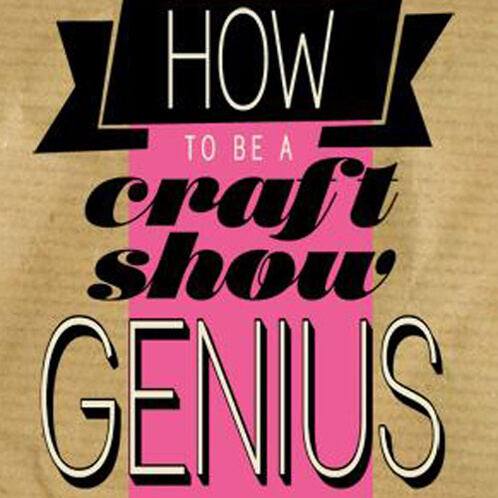 How to be a Craft Show Genius How to be a Craft Show Genius